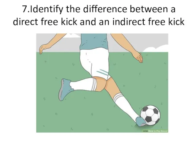 7.Identify the difference between a direct free kick and an indirect free kick