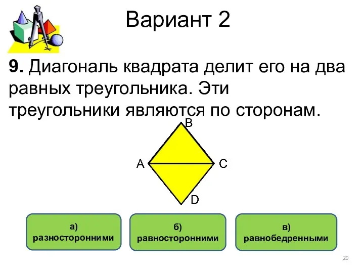 Вариант 2 в) равнобедренными б) равносторонними а) разносторонними 9. Диагональ
