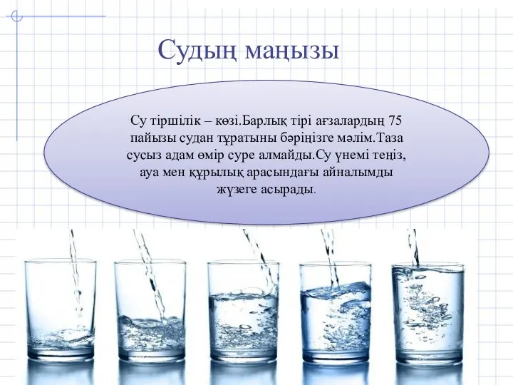 Су тіршілік – көзі.Барлық тірі ағзалардың 75 пайызы судан тұратыны