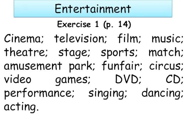 Entertainment Exercise 1 (p. 14) Cinema; television; film; music; theatre; stage; sports; match;