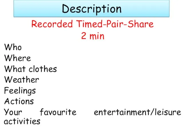 Description Recorded Timed-Pair-Share 2 min Who Where What clothes Weather Feelings Actions Your favourite entertainment/leisure activities