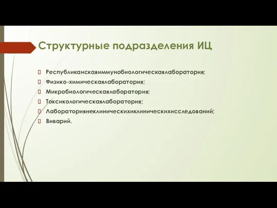 Структурные подразделения ИЦ Республиканскаяиммунобиологическаялаборатория; Физико-химическаялаборатория; Микробиологическаялаборатория; Токсикологическаялаборатория; Лабораториянеклиническихиклиническихисследований; Виварий.