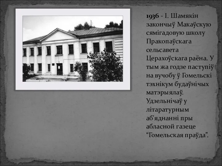 1936 - І. Шамякін закончыў Макаўскую сямігадовую школу Пракопаўскага сельсавета