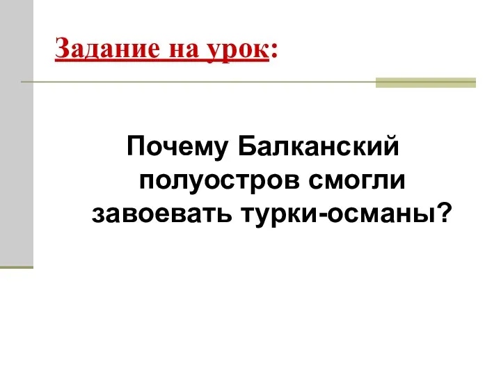 Задание на урок: Почему Балканский полуостров смогли завоевать турки-османы?