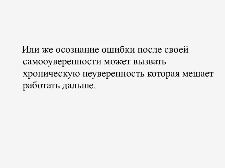 Или же осознание ошибки после своей самооуверенности может вызвать хроническую неуверенность которая мешает работать дальше.