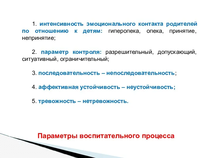 1. интенсивность эмоционального контакта родителей по отношению к детям: гиперопека, опека, принятие, непринятие;