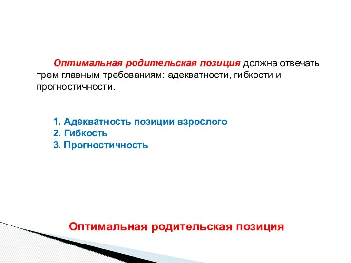 Оптимальная родительская позиция должна отвечать трем главным требованиям: адекватности, гибкости и прогностичности. 1.