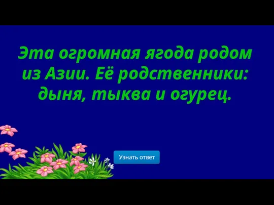 Эта огромная ягода родом из Азии. Её родственники: дыня, тыква и огурец.