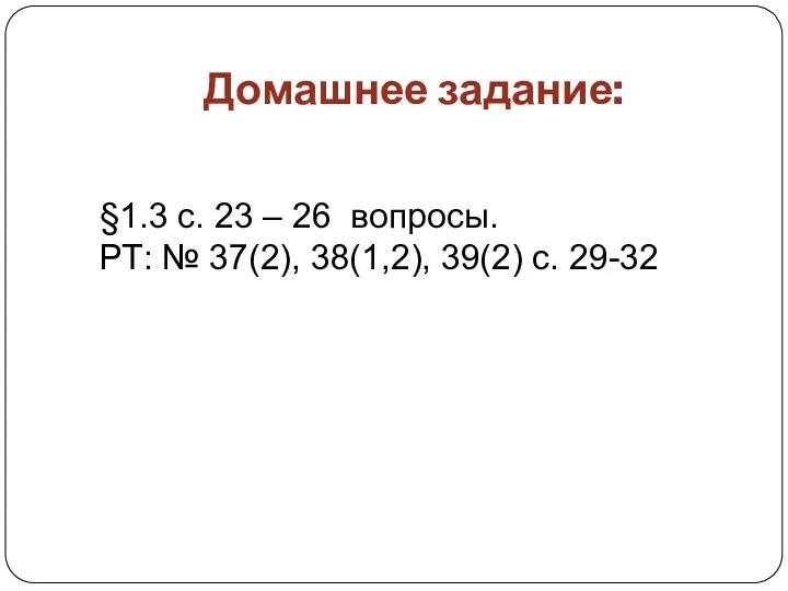 §1.3 с. 23 – 26 вопросы. РТ: № 37(2), 38(1,2), 39(2) с. 29-32 Домашнее задание: