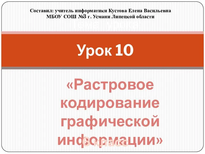 Тема урока: «Растровое кодирование графической информации» Урок 10 Составил: учитель