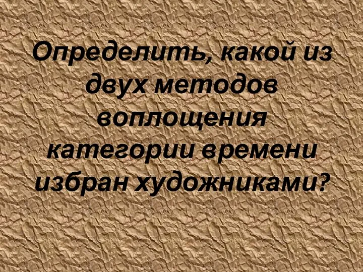 Определить, какой из двух методов воплощения категории времени избран художниками?