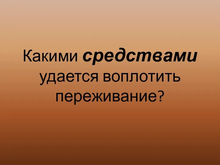 Какими средствами удается воплотить переживание?