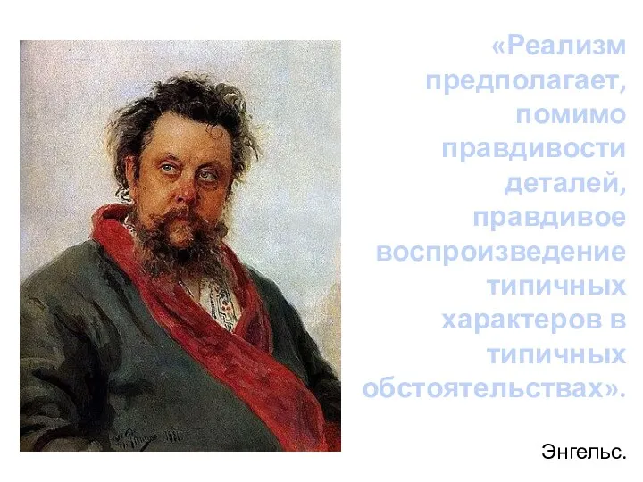 «Реализм предполагает, помимо правдивости деталей, правдивое воспроизведение типичных характеров в типичных обстоятельствах». Энгельс.