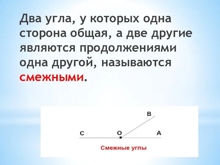 Два угла, у которых одна сторона общая, а две другие являются продолжениями одна другой, называются смежными.