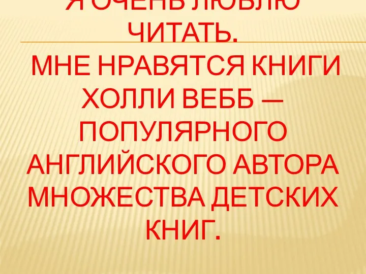 Я ОЧЕНЬ ЛЮБЛЮ ЧИТАТЬ. МНЕ НРАВЯТСЯ КНИГИ ХОЛЛИ ВЕББ — ПОПУЛЯРНОГО АНГЛИЙСКОГО АВТОРА МНОЖЕСТВА ДЕТСКИХ КНИГ.