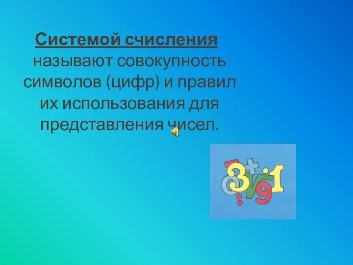 Системой счисления называют совокупность символов (цифр) и правил их использования для представления чисел.