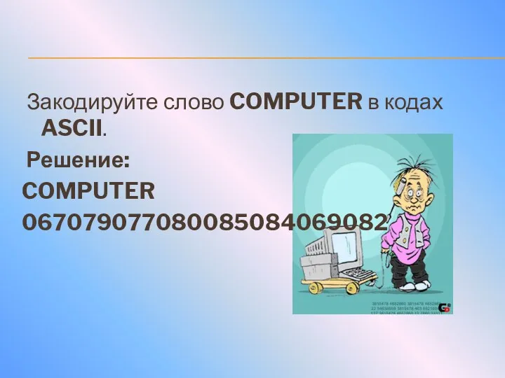 Закодируйте слово COMPUTER в кодах ASCII. Решение: COMPUTER 067079077080085084069082