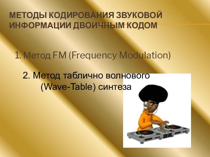 МЕТОДЫ КОДИРОВАНИЯ ЗВУКОВОЙ ИНФОРМАЦИИ ДВОИЧНЫМ КОДОМ 1. Метод FM (Frequency