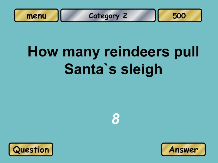 Category 2 How many reindeers pull Santa`s sleigh 8 Question Answer 500