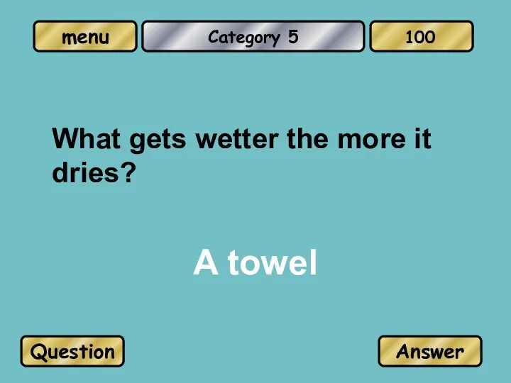 Category 5 A towel Question Answer 100 What gets wetter the more it dries?