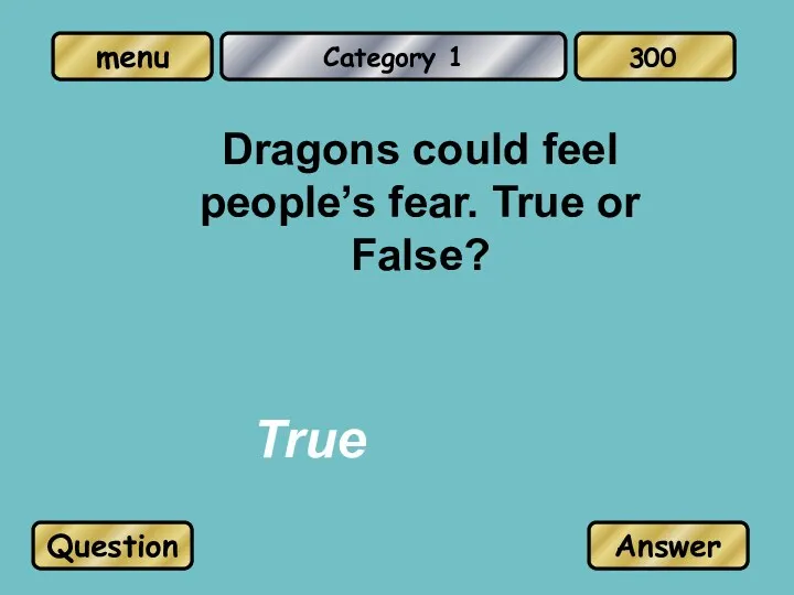 Category 1 Dragons could feel people’s fear. True or False? True Question Answer 300