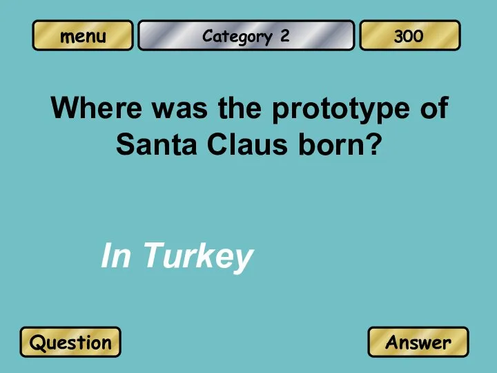 Category 2 Where was the prototype of Santa Claus born? In Turkey Question Answer 300