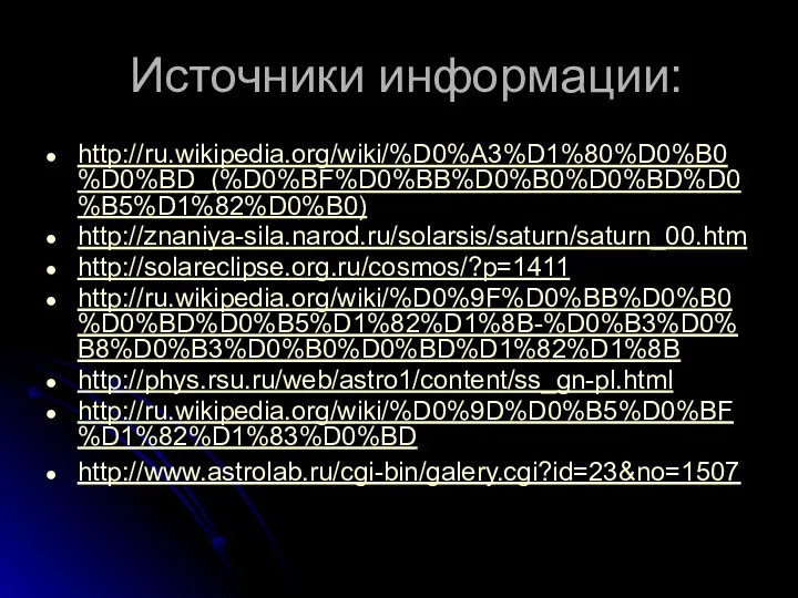 Источники информации: http://ru.wikipedia.org/wiki/%D0%A3%D1%80%D0%B0%D0%BD_(%D0%BF%D0%BB%D0%B0%D0%BD%D0%B5%D1%82%D0%B0) http://znaniya-sila.narod.ru/solarsis/saturn/saturn_00.htm http://solareclipse.org.ru/cosmos/?p=1411 http://ru.wikipedia.org/wiki/%D0%9F%D0%BB%D0%B0%D0%BD%D0%B5%D1%82%D1%8B-%D0%B3%D0%B8%D0%B3%D0%B0%D0%BD%D1%82%D1%8B http://phys.rsu.ru/web/astro1/content/ss_gn-pl.html http://ru.wikipedia.org/wiki/%D0%9D%D0%B5%D0%BF%D1%82%D1%83%D0%BD http://www.astrolab.ru/cgi-bin/galery.cgi?id=23&no=1507