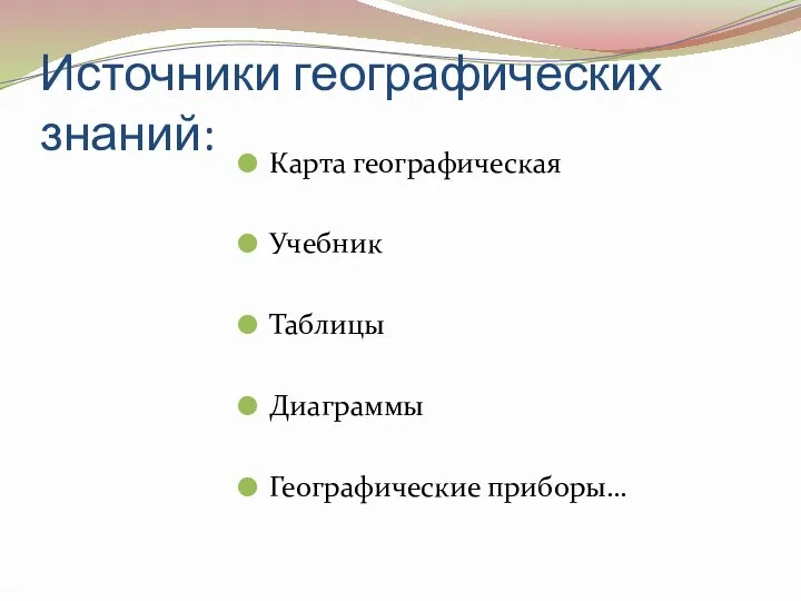 Источники географических знаний: Карта географическая Учебник Таблицы Диаграммы Географические приборы…