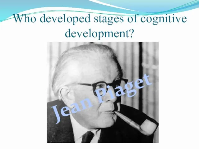 Who developed stages of cognitive development? Jean Piaget