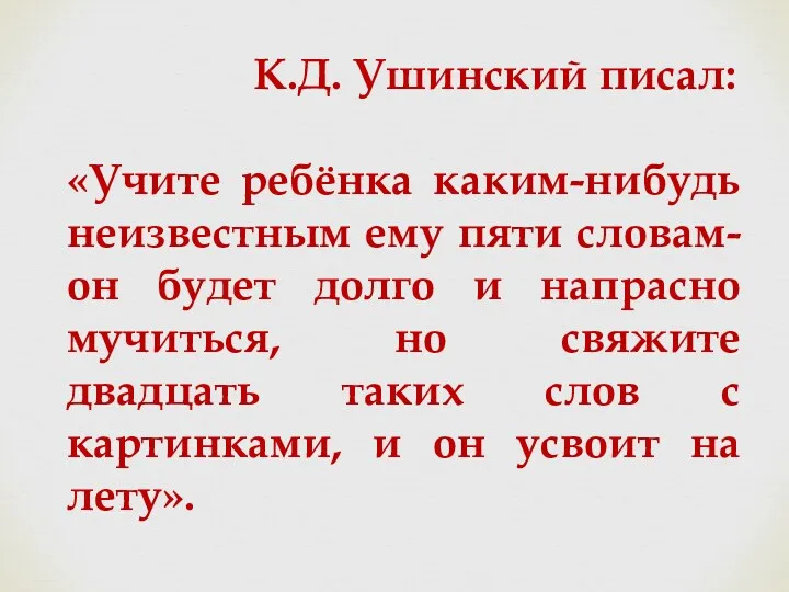 К.Д. Ушинский писал: «Учите ребёнка каким-нибудь неизвестным ему пяти словам- он будет долго