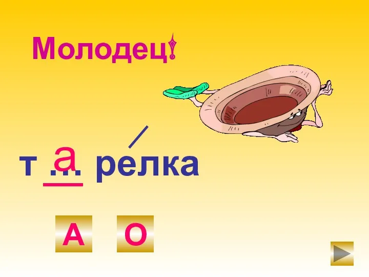 т … релка А О а Молодец!