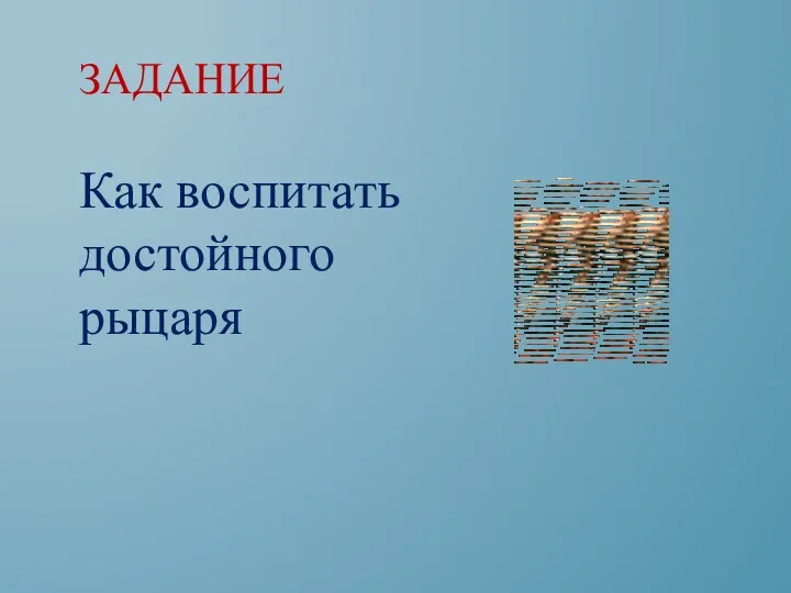 ЗАДАНИЕ Как воспитать достойного рыцаря