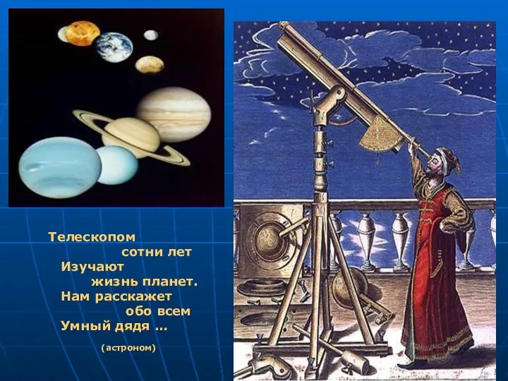 Телескопом сотни лет Изучают жизнь планет. Нам расскажет обо всем Умный дядя … (астроном)