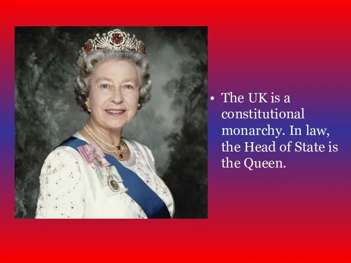 The UK is a constitutional monarchy. In law, the Head of State is the Queen.