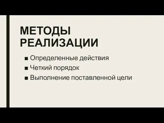 МЕТОДЫ РЕАЛИЗАЦИИ Определенные действия Четкий порядок Выполнение поставленной цели