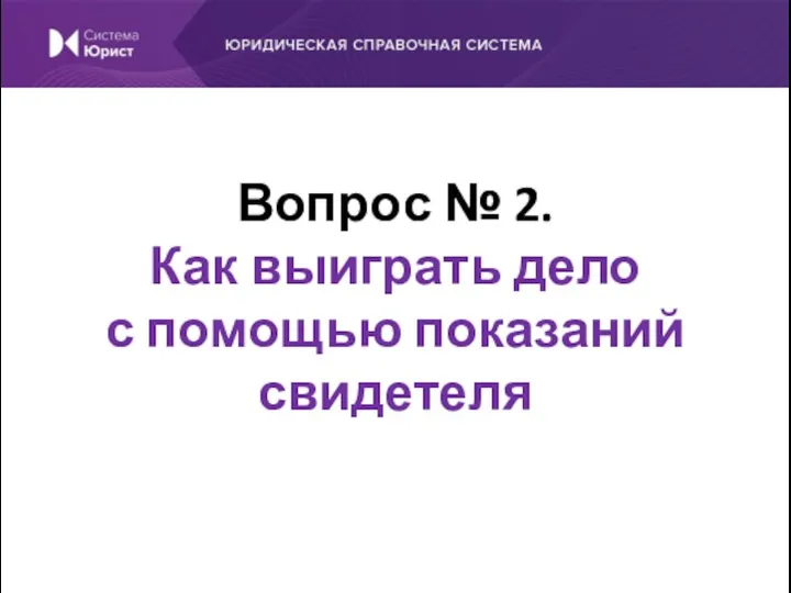 Вопрос № 2. Как выиграть дело с помощью показаний свидетеля