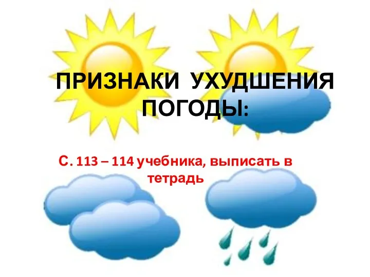 ПРИЗНАКИ УХУДШЕНИЯ ПОГОДЫ: С. 113 – 114 учебника, выписать в тетрадь