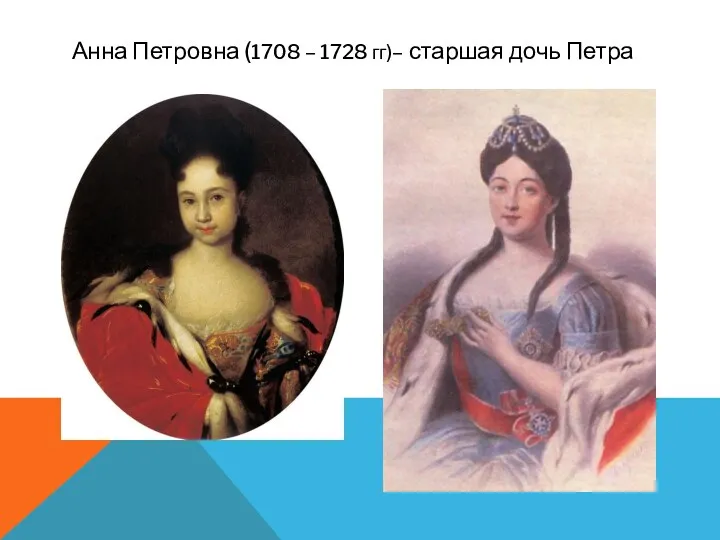 Анна Петровна (1708 – 1728 гг)– старшая дочь Петра