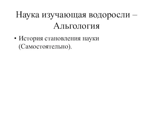 Наука изучающая водоросли – Альгология История становления науки (Самостоятельно).