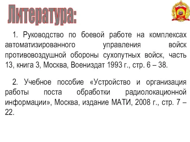 Литература: 1. Руководство по боевой работе на комплексах автоматизированного управления войск противовоздушной обороны