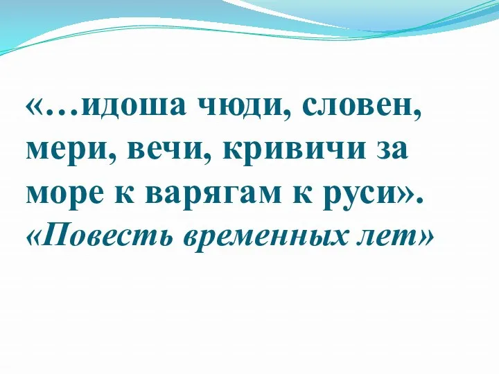 «…идоша чюди, словен, мери, вечи, кривичи за море к варягам к руси». «Повесть временных лет»