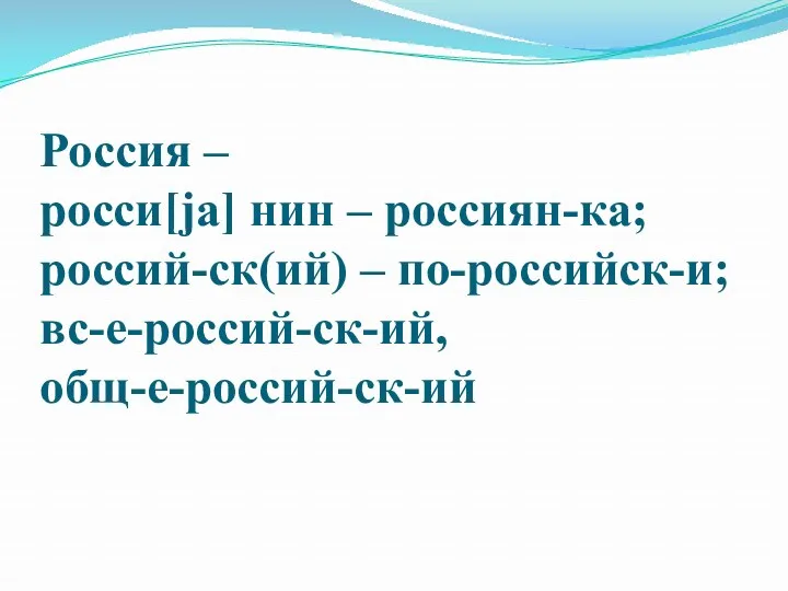 Россия – росси[jа] нин – россиян-ка; россий-ск(ий) – по-российск-и; вс-е-россий-ск-ий, общ-е-россий-ск-ий