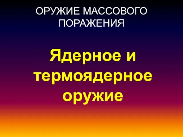 ОРУЖИЕ МАССОВОГО ПОРАЖЕНИЯ Ядерное и термоядерное оружие