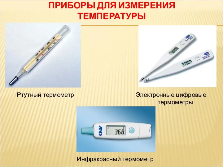 ПРИБОРЫ ДЛЯ ИЗМЕРЕНИЯ ТЕМПЕРАТУРЫ Ртутный термометр Электронные цифровые термометры Инфракрасный термометр