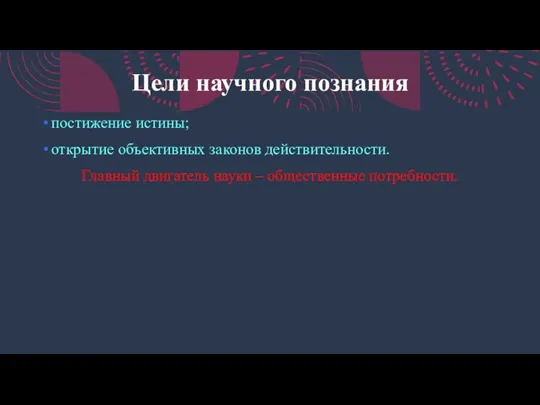 Цели научного познания постижение истины; открытие объективных законов действительности. Главный двигатель науки – общественные потребности.