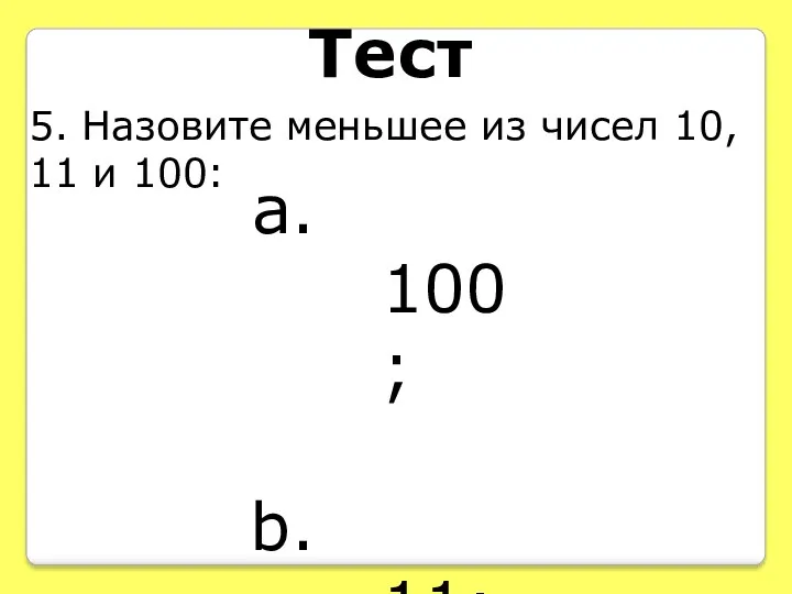 Тест 5. Назовите меньшее из чисел 10, 11 и 100: 100; 11; 10.