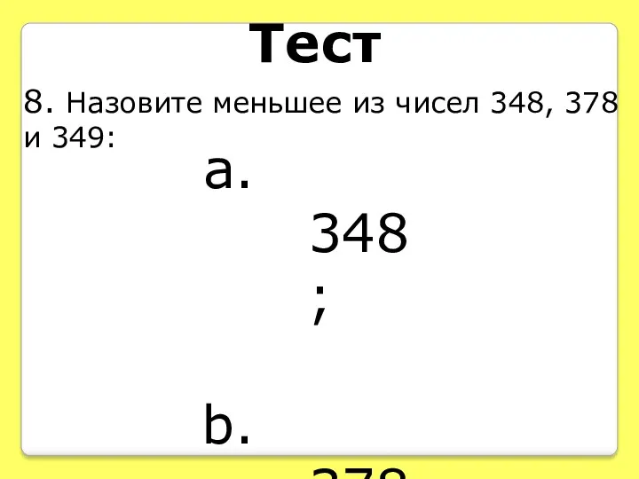 Тест 8. Назовите меньшее из чисел 348, 378 и 349: 348; 378; 349.