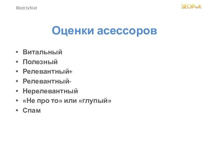 MatrixNet Оценки асессоров Витальный Полезный Релевантный+ Релевантный- Нерелевантный «Не про то» или «глупый» Спам