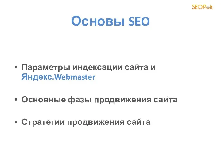 Основы SEO Параметры индексации сайта и Яндекс.Webmaster Основные фазы продвижения сайта Стратегии продвижения сайта