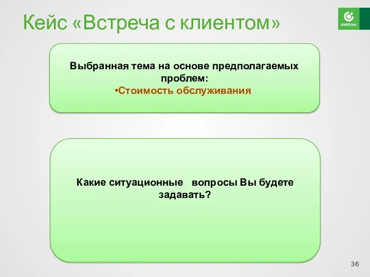 Кейс «Встреча с клиентом» Выбранная тема на основе предполагаемых проблем: Стоимость обслуживания Какие